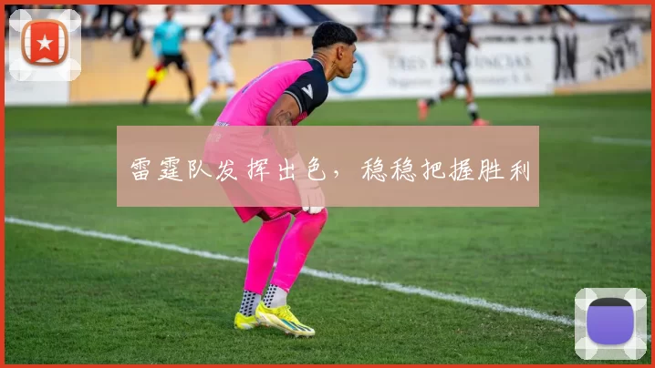 雷霆队发挥出色，稳稳把握胜利
